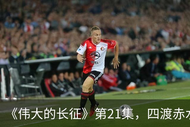 《伟大的长征》第21集，四渡赤水之战拉开序幕，于和伟收着演真牛