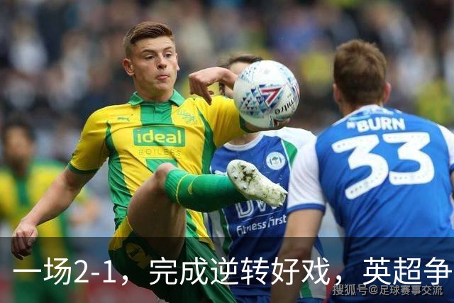 一场2-1，完成逆转好戏，英超争四格局大乱：利物浦只落后切尔西1分