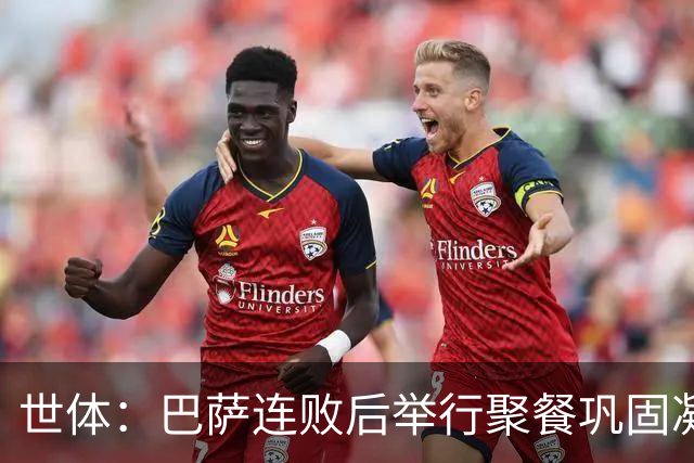 世体：巴萨连败后举行聚餐巩固凝聚力，全队上下同心迎接硬仗
