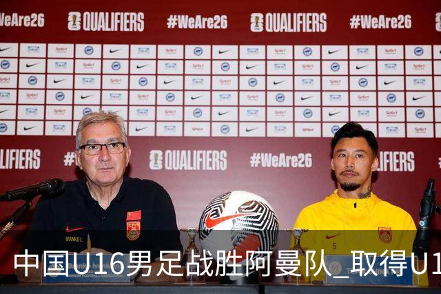 中国U16男足战胜阿曼队 取得U17海湾杯两连胜