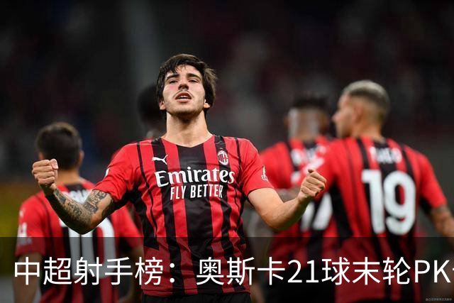 中超射手榜：奥斯卡21球末轮PK卡迪斯，拉唐20球克雷桑19球