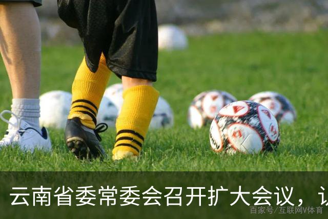 云南省委常委会召开扩大会议，认真学习贯彻习近平总书记重要讲话重要指示精神，研究健康云南建设等工作
