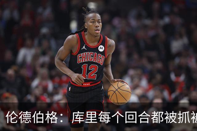 伦德伯格：库里每个回合都被抓被拽，这是他耐力的来源