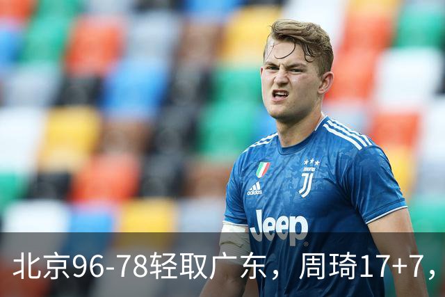 北京96-78轻取广东，周琦17+7，布朗20+10，胡明轩15分