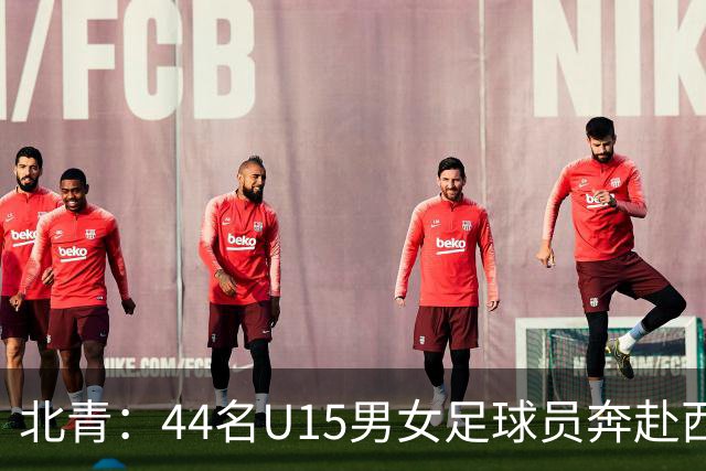 北青：44名U15男女足球员奔赴西班牙，将交手皇马、马竞梯队