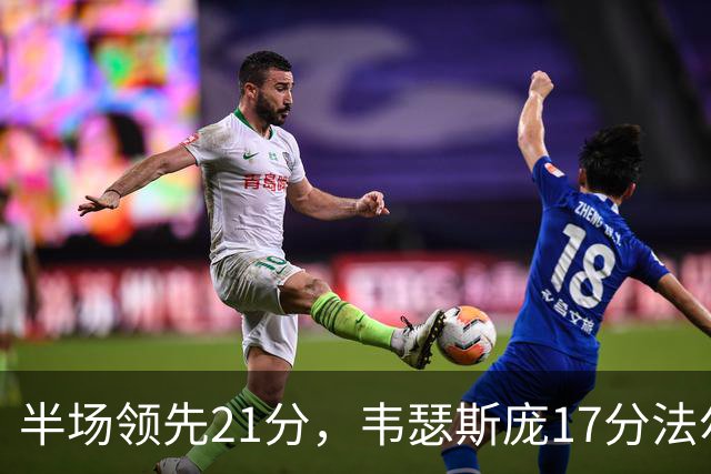 半场领先21分，韦瑟斯庞17分法尔26+8难救同曦