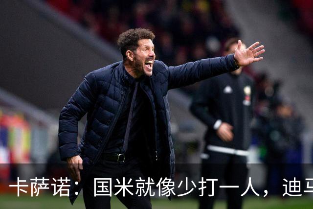 卡萨诺：国米就像少打一人，迪马尔科现在踢得很挣扎