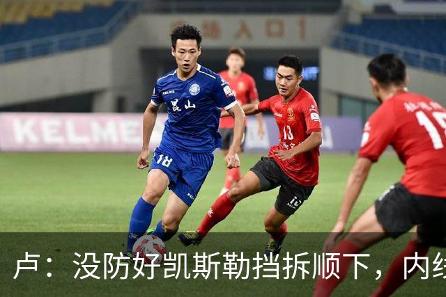 卢：没防好凯斯勒挡拆顺下，内线防守彼此缺乏信任