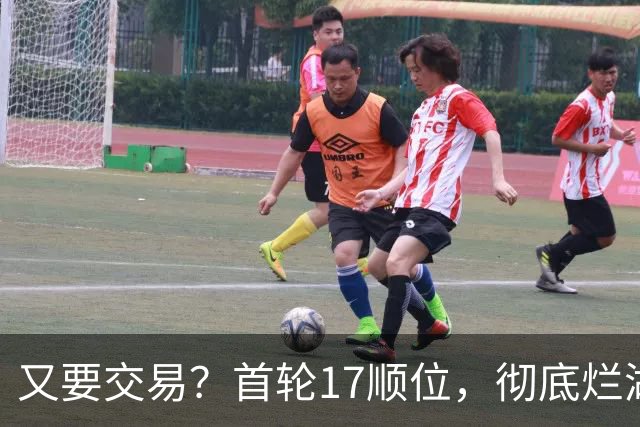 又要交易？首轮17顺位，彻底烂湖人手里了！