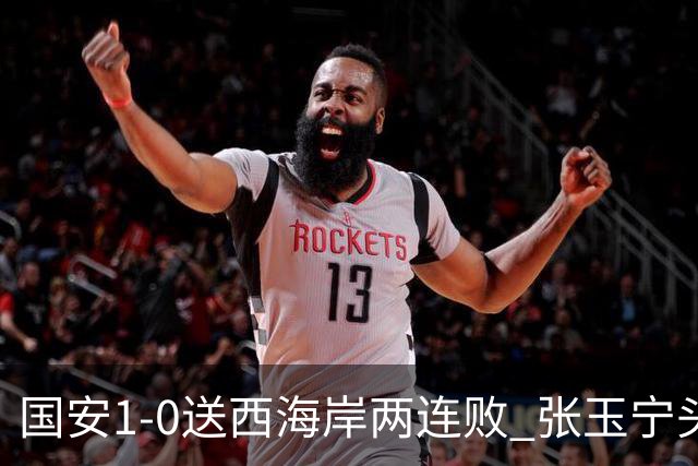 国安1-0送西海岸两连败 张玉宁头球制胜法比奥伤退 国安14轮不败