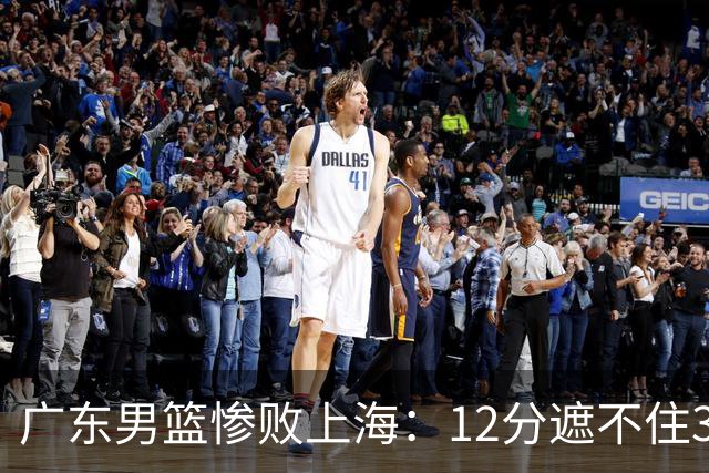 广东男篮惨败上海：12分遮不住31分溃败，外教该担责，外援该换了