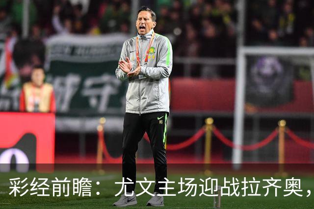 彩经前瞻：尤文主场迎战拉齐奥，看好主队小胜但需防平局