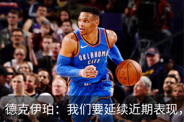 德克伊珀：我们要延续近期表现，争取从安菲尔德带走分数