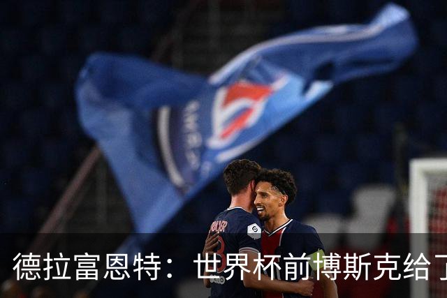 德拉富恩特：世界杯前博斯克给了我很多建议 取得的成就属于过去