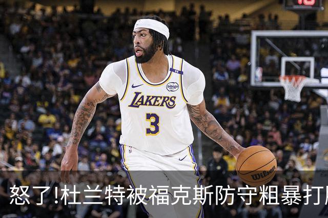 怒了!杜兰特被福克斯防守粗暴打脸激怒,一把推开示好击掌当场爆粗
