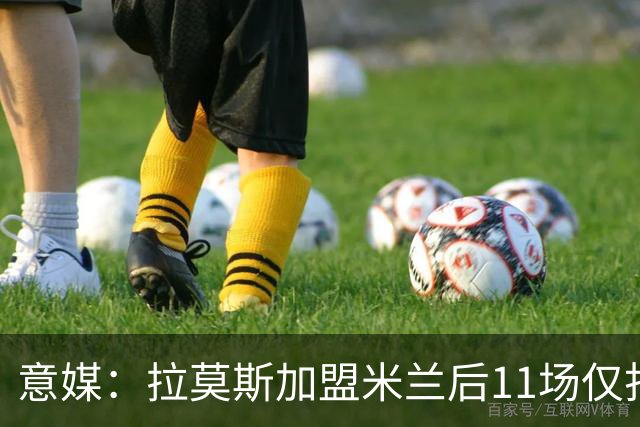 意媒：拉莫斯加盟米兰后11场仅打进3球，这让俱乐部感到担忧
