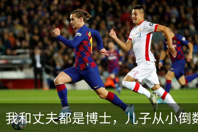 我和丈夫都是博士，儿子从小倒数，我们没补课，他后来也成了博士