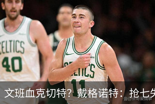 文班血克切特？戴格诺特：抢七失利他消化得很好 我力挺切特！