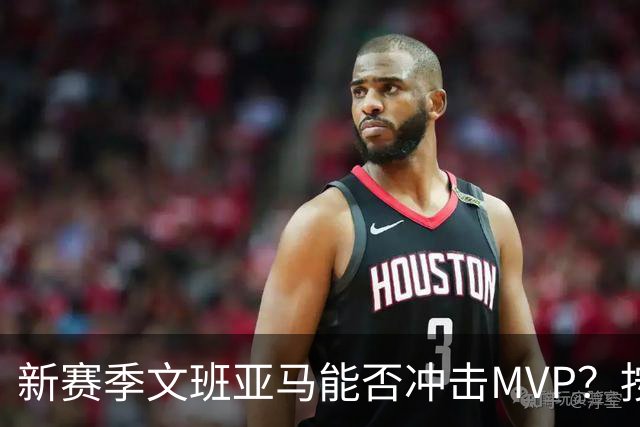 新赛季文班亚马能否冲击MVP？按规律可能出现黑马，东契奇也有希望