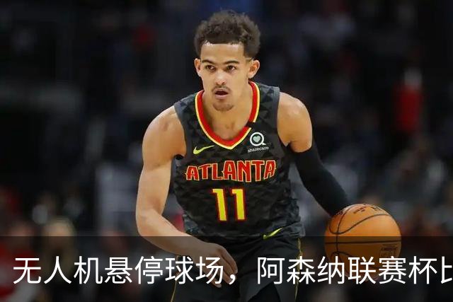 无人机悬停球场，阿森纳联赛杯比赛中断近10分钟