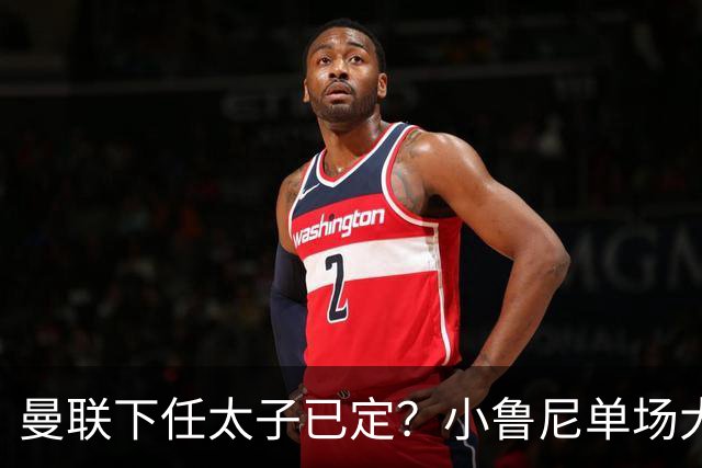曼联下任太子已定？小鲁尼单场大四喜！其父炮轰一队球星不配效力红魔