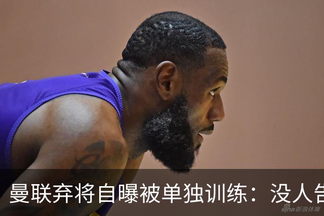 曼联弃将自曝被单独训练：没人告诉我为什么