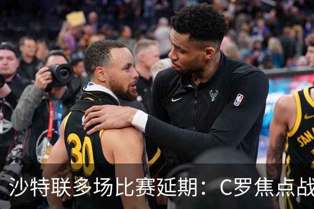 沙特联多场比赛延期：C罗焦点战推迟至明年，旨在保障球员恢复
