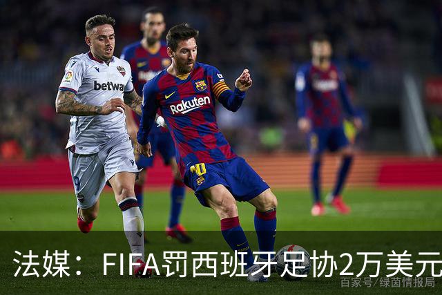 法媒：FIFA罚西班牙足协2万美元，下场FIFA赛部分空场