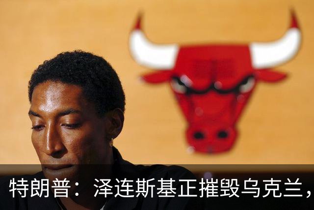特朗普：泽连斯基正摧毁乌克兰，他和普京互相憎恨，很难达成方案