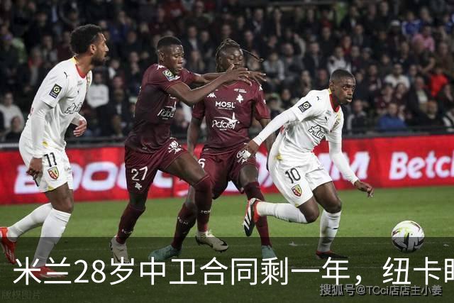 米兰28岁中卫合同剩一年，纽卡盯上他补防线