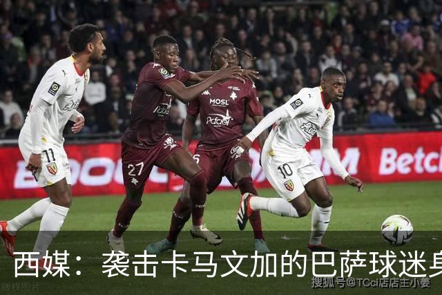 西媒：袭击卡马文加的巴萨球迷身份确认，俱乐部将予以驱逐