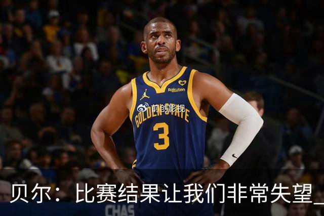 贝尔：比赛结果让我们非常失望 我们的处境已很困难