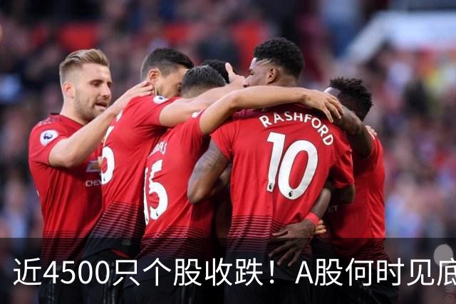近4500只个股收跌！A股何时见底？这些信号值得关注