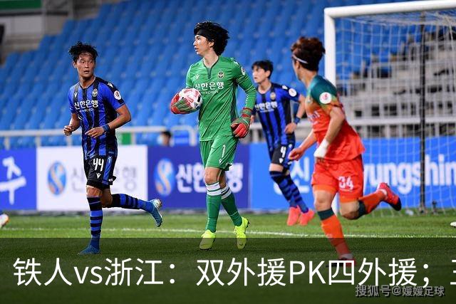 铁人vs浙江：双外援PK四外援；王钰栋首发，姆本扎替补