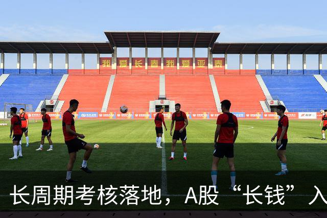 长周期考核落地，A股“长钱”入市有了硬约束