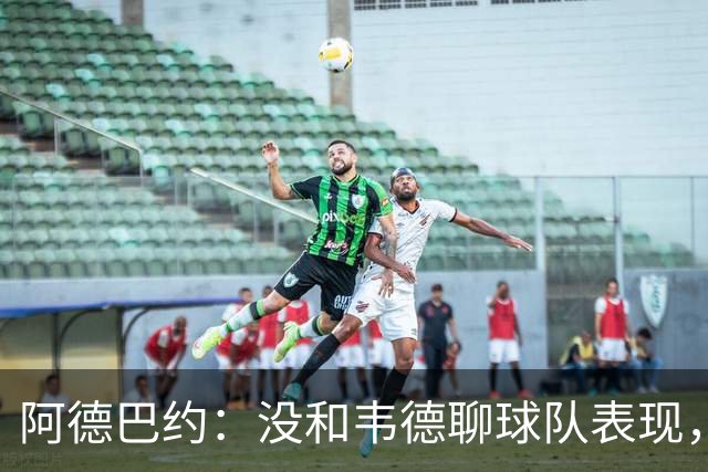 阿德巴约：没和韦德聊球队表现，我们的情谊不只围着篮球转