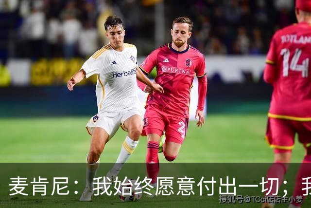 麦肯尼：我始终愿意付出一切；我们正处于一个困难的时期