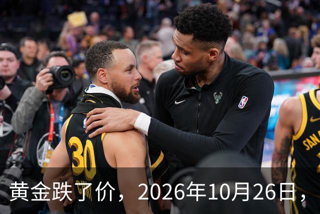 黄金跌了价，2026年10月26日，中国黄金最新价格，人民币黄金最新价格一览