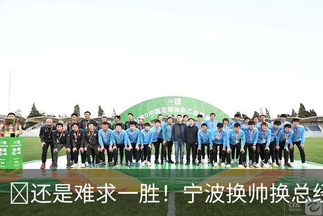 😫还是难求一胜！宁波换帅换总经理仍输球惨遭5连败