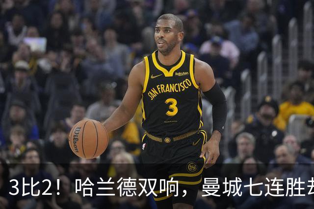 3比2！哈兰德双响，曼城七连胜却差点被点球拖住