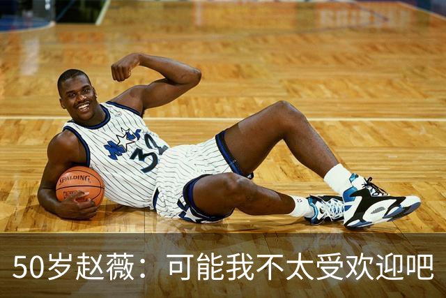 50岁赵薇：可能我不太受欢迎吧