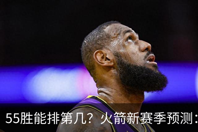 55胜能排第几？火箭新赛季预测：次轮或西决出局