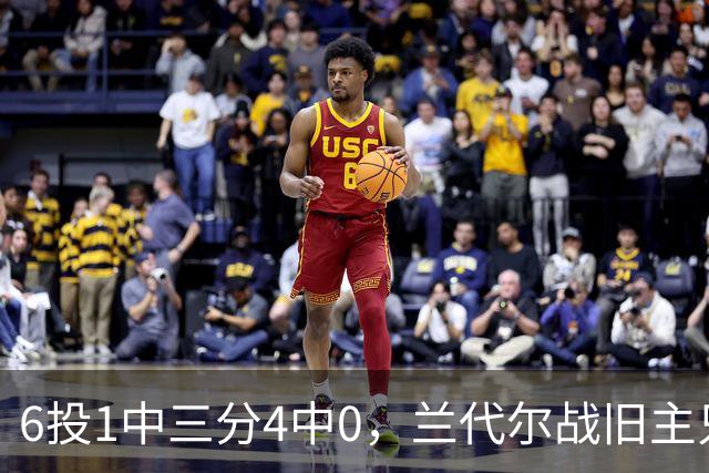 6投1中三分4中0，兰代尔战旧主只拿2分