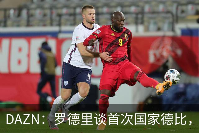 DAZN：罗德里谈首次国家德比，皇马渴望证明自己