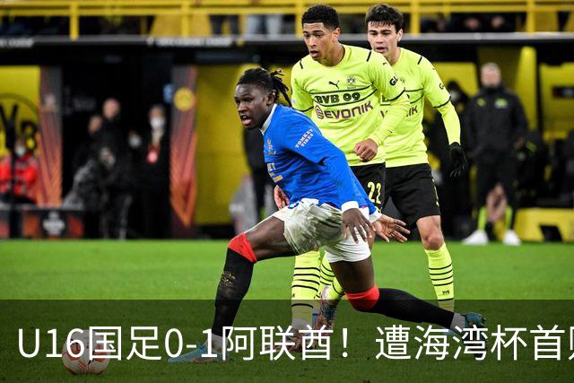 U16国足0-1阿联酋！遭海湾杯首败 跌第2+出线待定 李宇轩屡失良机